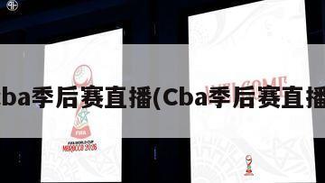 cba季后赛直播(Cba季后赛直播)