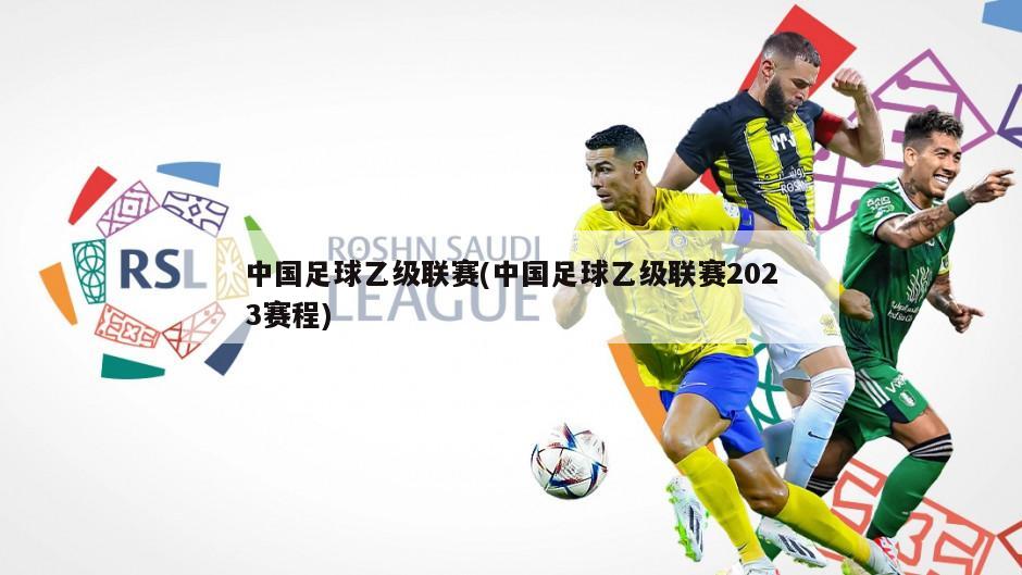 中国足球乙级联赛(中国足球乙级联赛2023赛程)
